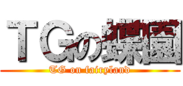 ＴＧの蝶園 (TG on fairyland)