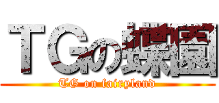 ＴＧの蝶園 (TG on fairyland)
