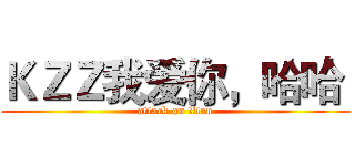 ＫＺＺ我爱你，哈哈  (attack on titan)