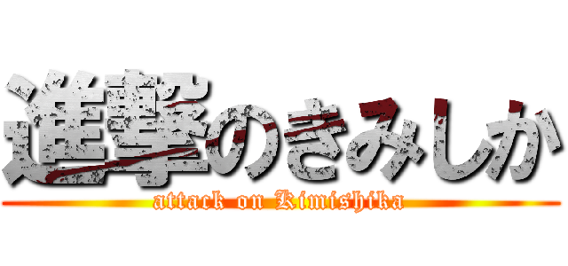 進撃のきみしか (attack on Kimishika)