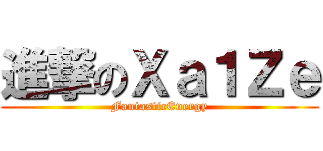 進撃のＸａ１Ｚｅ (FantasticEnergy)