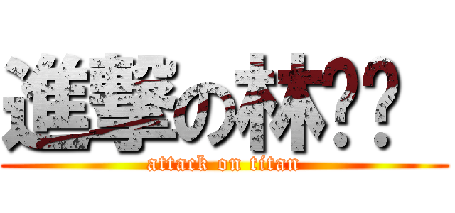 進撃の林灿鑫  (attack on titan)