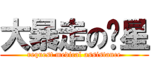 大暴走の傻星 (request medical assistance)