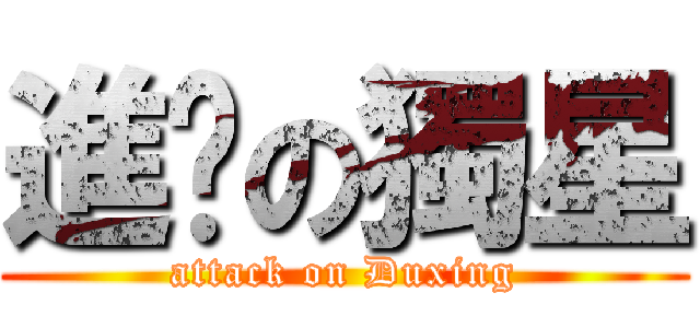 進擊の獨星 (attack on Duxing)