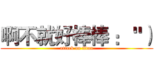 啊不就好棒棒 ： "） (attack on titan)