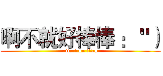 啊不就好棒棒 ： "） (attack on titan)