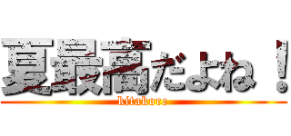 夏最高だよね！ (kitakore)