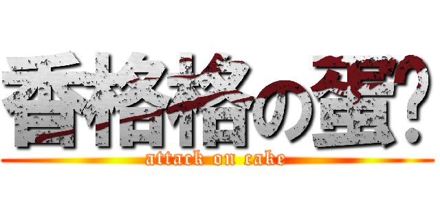 香格格の蛋糕 (attack on cake)