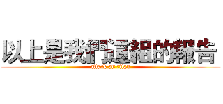 以上是我們這組的報告  (attack on titan)