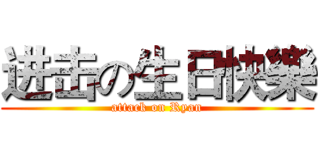 进击の生日快樂 (attack on Ryan)