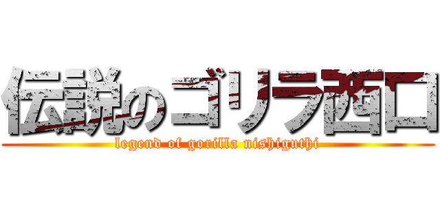 伝説のゴリラ西口 (legend of gorilla nishiguthi)