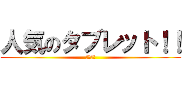 人気のタブレット！！ (スマホと)