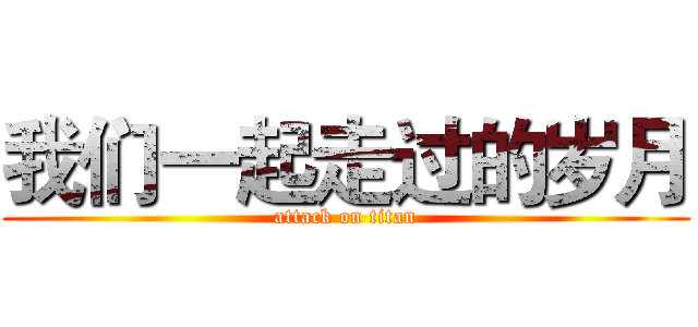 我们一起走过的岁月 (attack on titan)