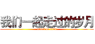 我们一起走过的岁月 (attack on titan)
