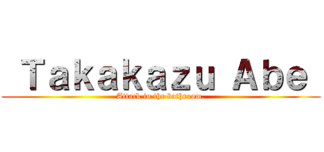  Ｔａｋａｋａｚｕ Ａｂｅ  (Attack in the bathroom.)