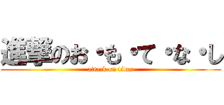進撃のお・も・て・な・し (attack on titan)