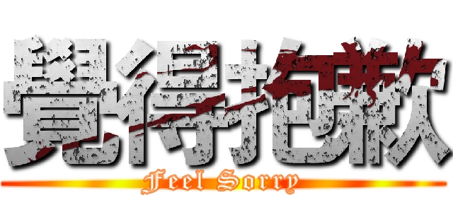 覺得抱歉 (Feel Sorry)