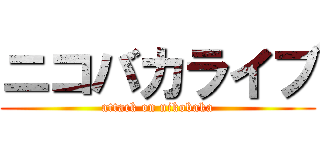 ニコバカライブ (attack on nikobaka)