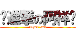 ㊣進撃の阿祥㊣ (super cool)