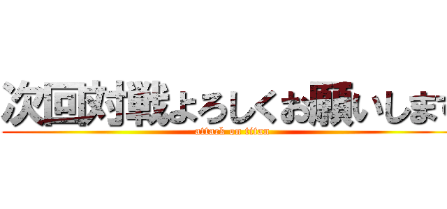 次回対戦よろしくお願いします (attack on titan)