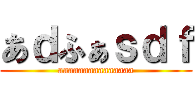 あｄふぁｓｄｆ (aaaaaaaaaaaaaaa)