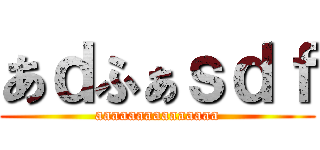 あｄふぁｓｄｆ (aaaaaaaaaaaaaaa)