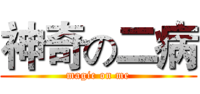 神奇の二病 (magic on me)