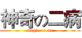 神奇の二病 (magic on me)