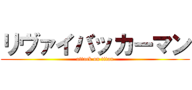 リヴァイバッカーマン (attack on titan)