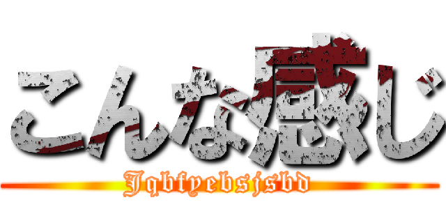 こんな感じ (Jqbfyebsjsbd)