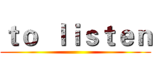 ｔｏ  ｌｉｓｔｅｎ ()