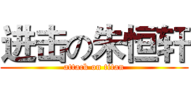 进击の朱恒轩 (attack on titan)