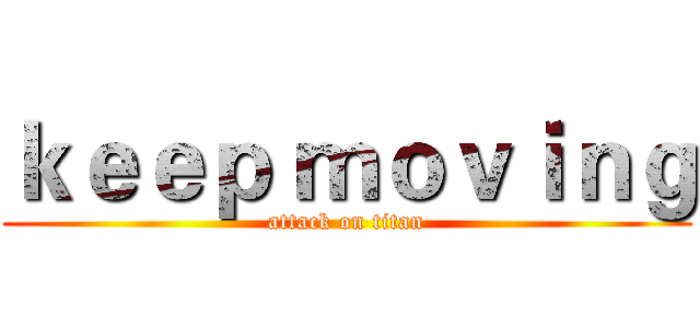 ｋｅｅｐ ｍｏｖｉｎｇ (attack on titan)