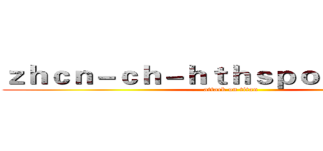 ｚｈｃｎ－ｃｈ－ｈｔｈｓｐｏｒｔ．ｃｏｍ (attack on titan)