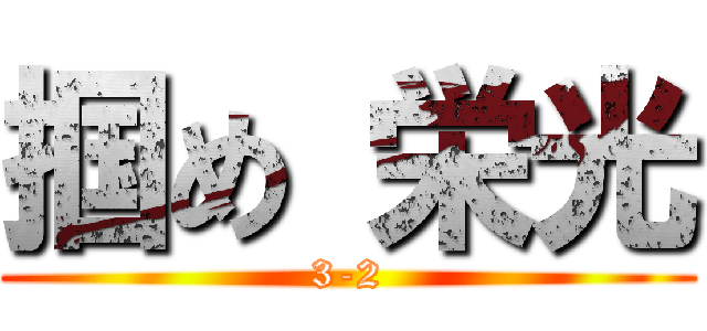 掴め 栄光 (3-2)