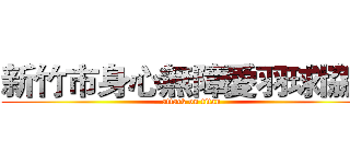 新竹市身心無障愛羽球協會 (attack on titan)