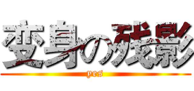 变身の残影 (yes)
