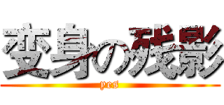 变身の残影 (yes)