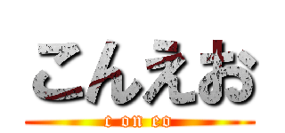 こんえお (c on eo)