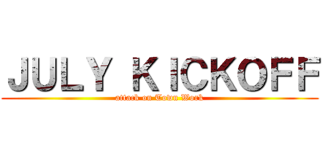 ＪＵＬＹ ＫＩＣＫＯＦＦ (attack on Town Work)