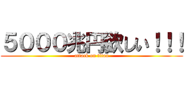 ５０００兆円欲しい！！！ (attack on titan)