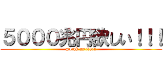 ５０００兆円欲しい！！！ (attack on titan)