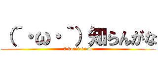 （´・ω・｀）知らんがな (I don\'t know)