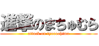 進撃のまちゅむら (attack on tyoooohima)