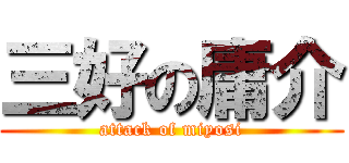 三好の庸介 (attack of miyosi)