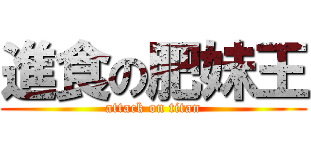 進食の肥妹王 (attack on titan)