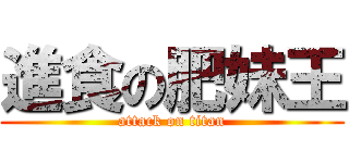 進食の肥妹王 (attack on titan)