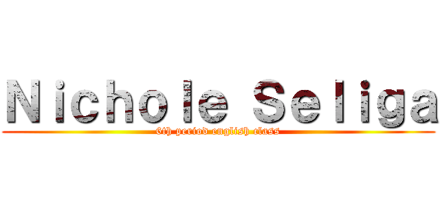 Ｎｉｃｈｏｌｅ Ｓｅｌｉｇａ (6th period english class)