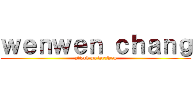 ｗｅｎｗｅｎ ｃｈａｎｇ (attack on wenwen)