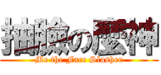 抽臉の麼神 (Me the Face Slasher)